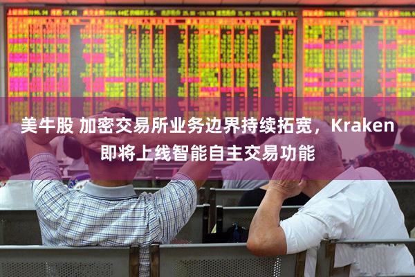 美牛股 加密交易所业务边界持续拓宽，Kraken即将上线智能自主交易功能